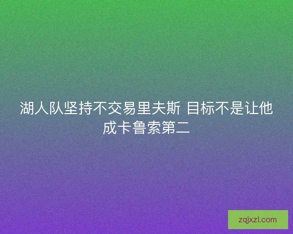 湖人队坚持不交易里夫斯 目标不是让他成卡鲁索第二 湖人队坚持不交易里夫斯 目标不是让他成卡鲁索第二