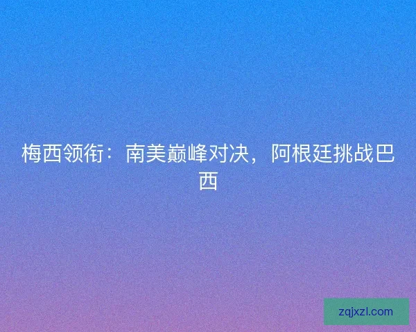 梅西领衔：南美巅峰对决，阿根廷挑战巴西