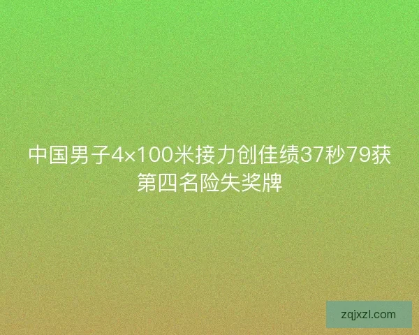 中国男子4×100米接力创佳绩37秒79获第四名险失奖牌