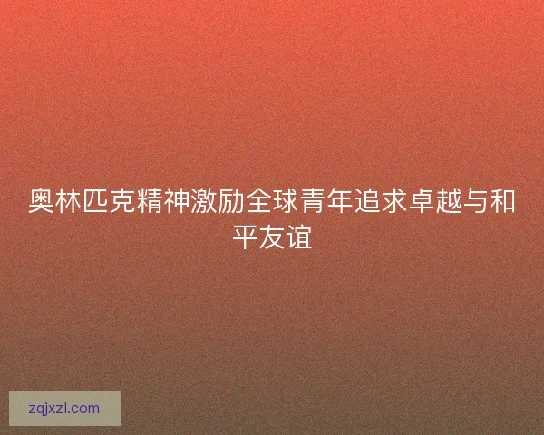 奥林匹克精神激励全球青年追求卓越与和平友谊
