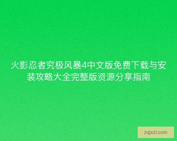 火影忍者究极风暴4中文版免费下载与安装攻略大全完整版资源分享指南