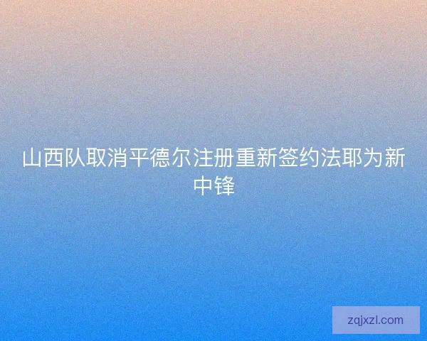 山西队取消平德尔注册重新签约法耶为新中锋 山西队取消平德尔注册重新签约法耶为新中锋