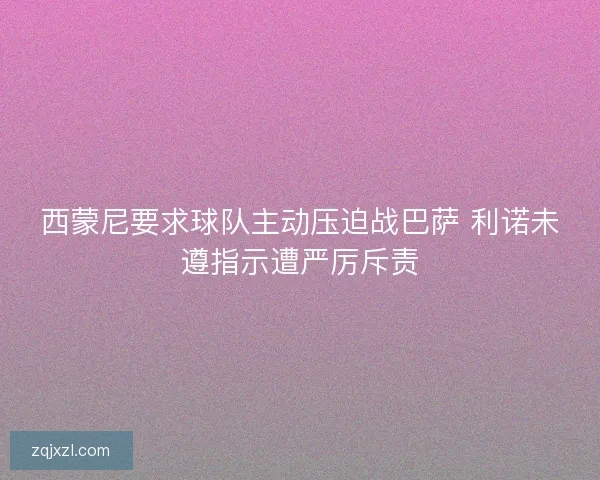 西蒙尼要求球队主动压迫战巴萨 利诺未遵指示遭严厉斥责 西蒙尼要求球队主动压迫战巴萨 利诺未遵指示遭严厉斥责
