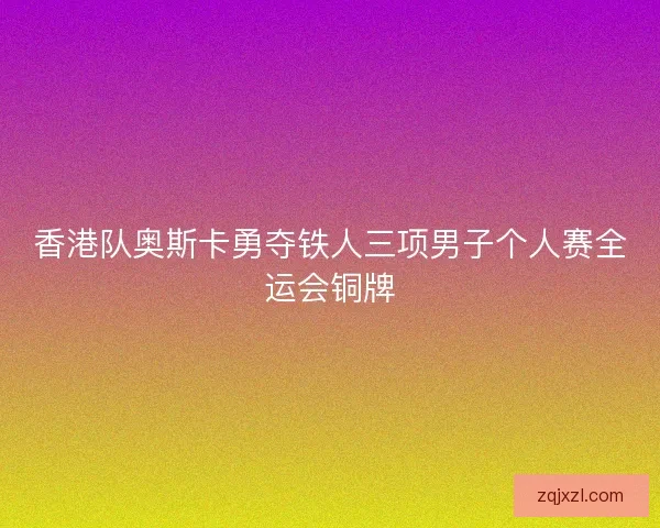 香港队奥斯卡勇夺铁人三项男子个人赛全运会铜牌 香港队奥斯卡勇夺铁人三项男子个人赛全运会铜牌