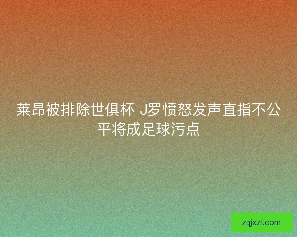 莱昂被排除世俱杯 J罗愤怒发声直指不公平将成足球污点