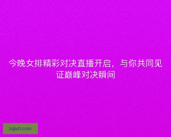 今晚女排精彩对决直播开启，与你共同见证巅峰对决瞬间