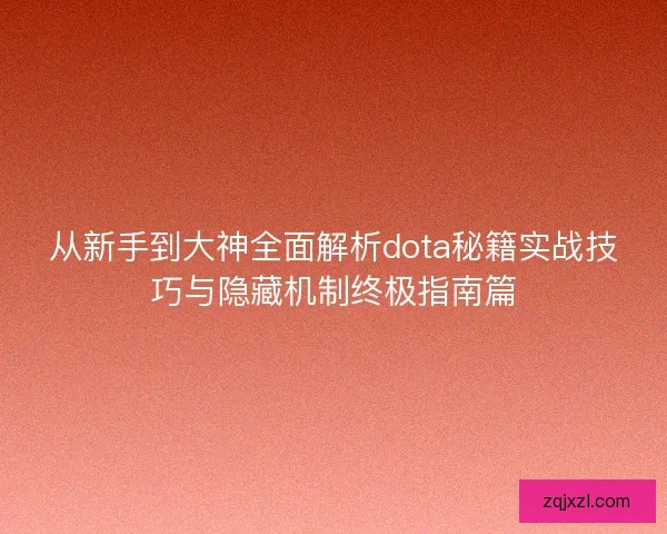从新手到大神全面解析dota秘籍实战技巧与隐藏机制终极指南篇 从新手到大神全面解析dota秘籍实战技巧与隐藏机制终极指南篇