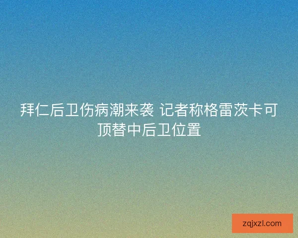 拜仁后卫伤病潮来袭 记者称格雷茨卡可顶替中后卫位置