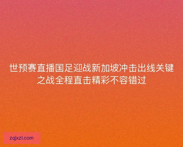 世预赛直播国足迎战新加坡冲击出线关键之战全程直击精彩不容错过