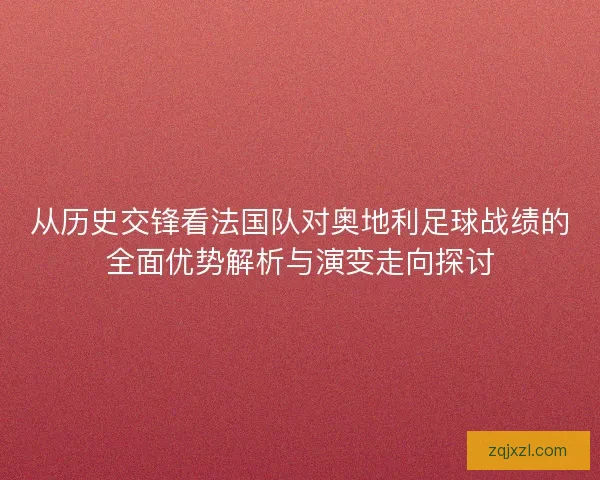 从历史交锋看法国队对奥地利足球战绩的全面优势解析与演变走向探讨