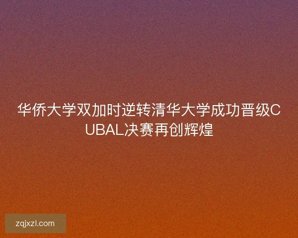 华侨大学双加时逆转清华大学成功晋级CUBAL决赛再创辉煌