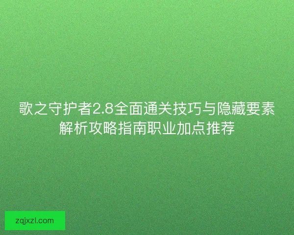 歌之守护者2.8全面通关技巧与隐藏要素解析攻略指南职业加点推荐