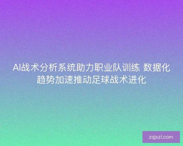 AI战术分析系统助力职业队训练 数据化趋势加速推动足球战术进化 AI战术分析系统助力职业队训练 数据化趋势加速推动足球战术进化