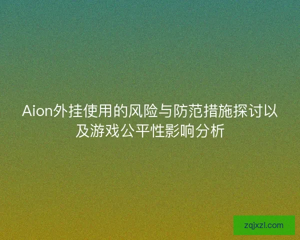 Aion外挂使用的风险与防范措施探讨以及游戏公平性影响分析 Aion外挂使用的风险与防范措施探讨以及游戏公平性影响分析